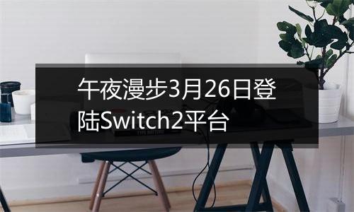午夜漫步3月26日登陆Switch2平台