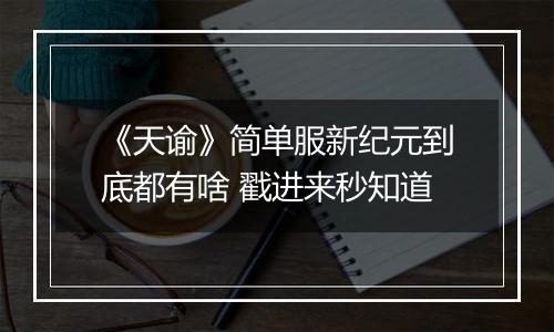 《天谕》简单服新纪元到底都有啥 戳进来秒知道