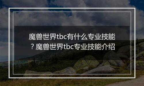 魔兽世界tbc有什么专业技能?魔兽世界tbc专业技能介绍