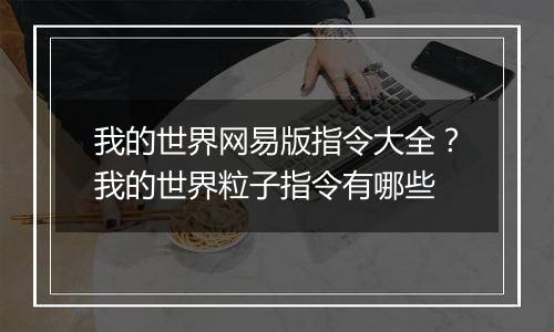 我的世界网易版指令大全？我的世界粒子指令有哪些