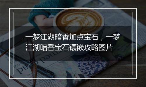 一梦江湖暗香加点宝石,一梦江湖暗香宝石镶嵌攻略图片