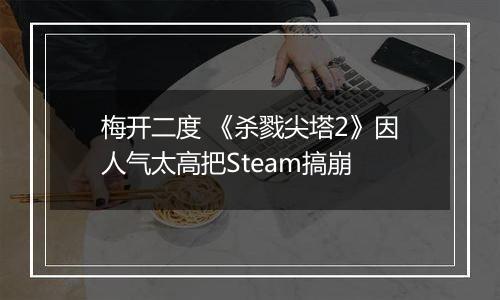 梅开二度 《杀戮尖塔2》因人气太高把Steam搞崩
