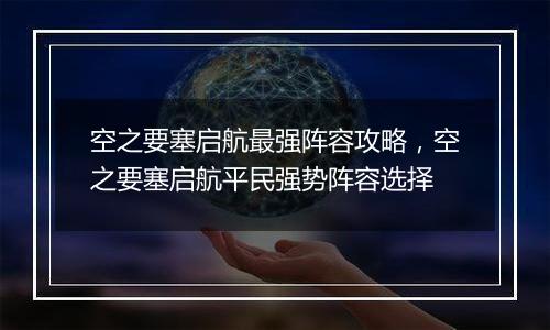空之要塞启航最强阵容攻略,空之要塞启航平民强势阵容选择