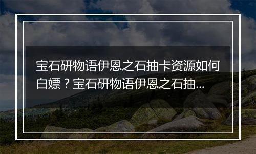 宝石研物语伊恩之石抽卡资源如何白嫖?宝石研物语伊恩之石抽卡资源获取途径介绍