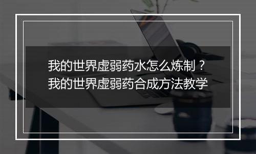 我的世界虚弱药水怎么炼制?我的世界虚弱药合成方法教学