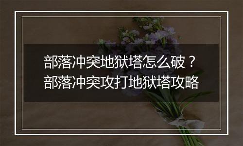 部落冲突地狱塔怎么破?部落冲突攻打地狱塔攻略