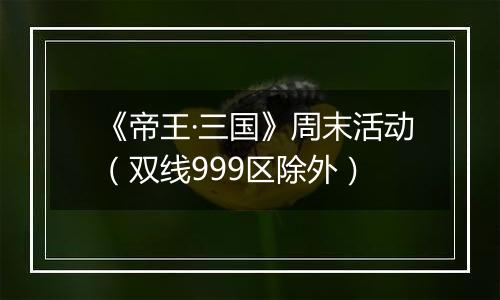 《帝王·三国》周末活动（双线999区除外）