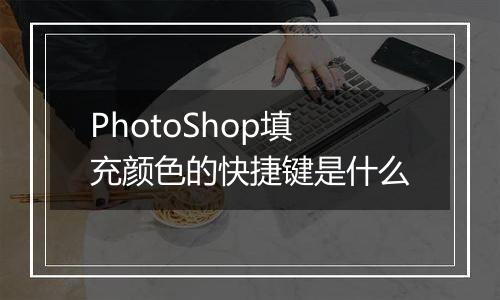 PhotoShop填充颜色的快捷键是什么