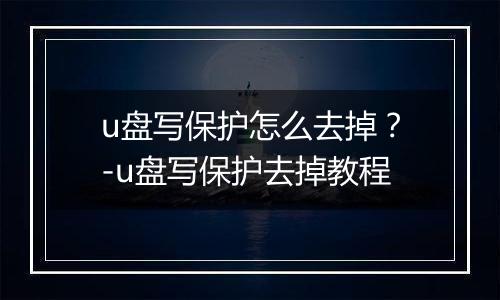u盘写保护怎么去掉?-u盘写保护去掉教程