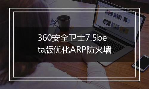 360安全卫士7.5beta版优化ARP防火墙