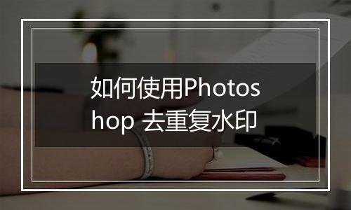 如何使用Photoshop 去重复水印