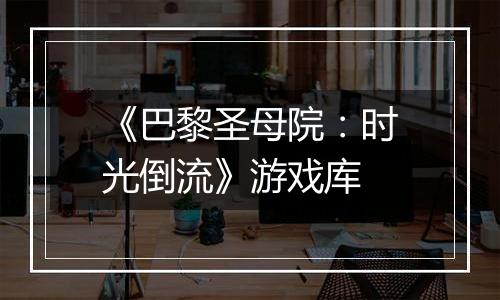 《巴黎圣母院：时光倒流》游戏库