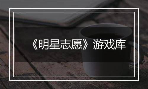 《明星志愿》游戏库