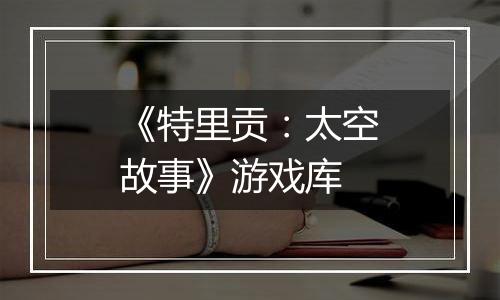 《特里贡：太空故事》游戏库