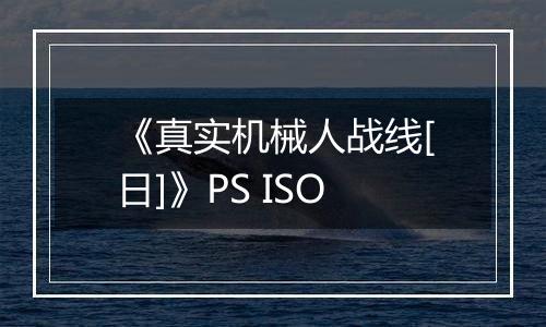 《真实机械人战线[日]》PS ISO