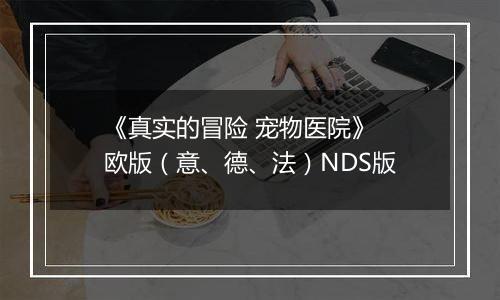 《真实的冒险 宠物医院》 欧版（意、德、法）NDS版