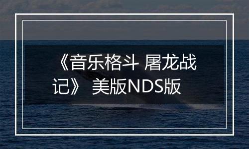 《音乐格斗 屠龙战记》 美版NDS版