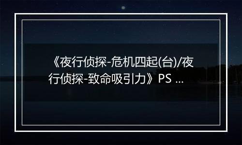 《夜行侦探-危机四起(台)/夜行侦探-致命吸引力》PS ISO