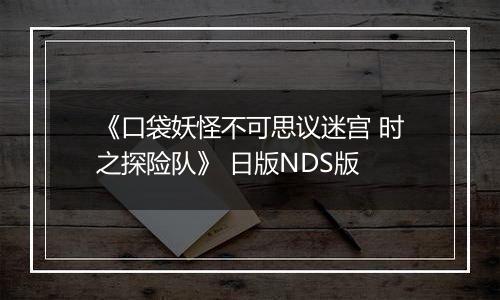 《口袋妖怪不可思议迷宫 时之探险队》 日版NDS版