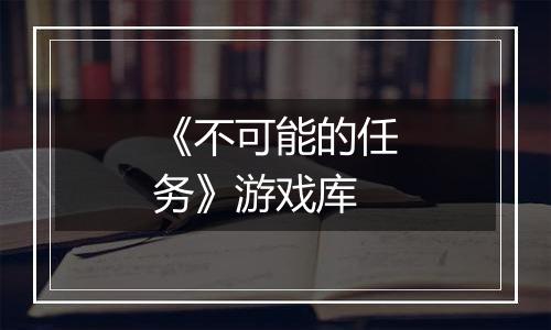 《不可能的任务》游戏库