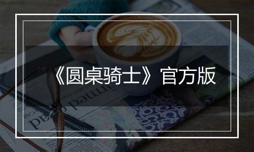 《圆桌骑士》官方版