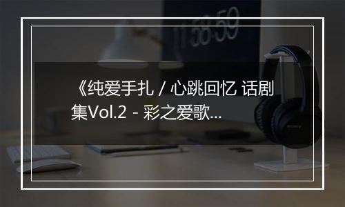 《纯爱手扎 / 心跳回忆 话剧集Vol.2 - 彩之爱歌》PS ISO