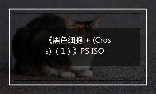 《黑色细胞 + (Cross) （1）》PS ISO