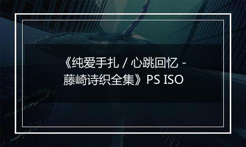 《纯爱手扎 / 心跳回忆 - 藤崎诗织全集》PS ISO