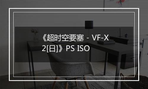 《超时空要塞 - VF-X 2[日]》PS ISO