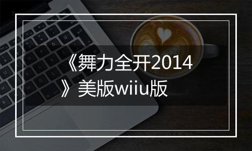 《舞力全开2014》美版wiiu版
