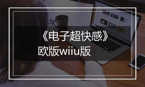 《电子超快感》欧版wiiu版