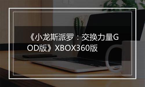 《小龙斯派罗：交换力量GOD版》XBOX360版