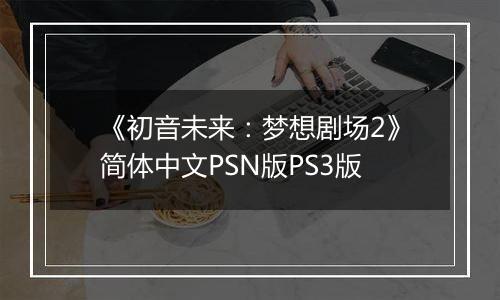 《初音未来：梦想剧场2》简体中文PSN版PS3版