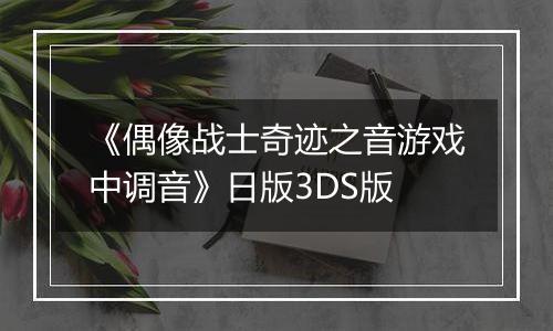 《偶像战士奇迹之音游戏中调音》日版3DS版