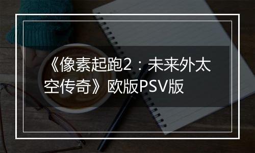 《像素起跑2：未来外太空传奇》欧版PSV版