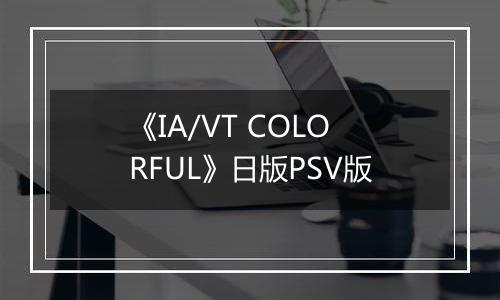 《IA/VT COLORFUL》日版PSV版