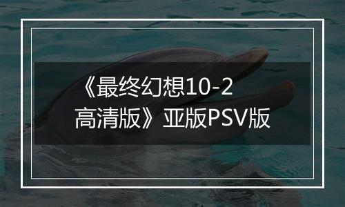 《最终幻想10-2 高清版》亚版PSV版