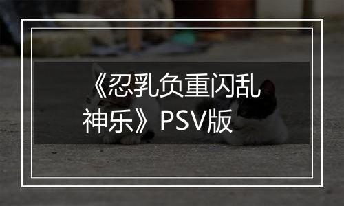 《忍乳负重闪乱神乐》PSV版