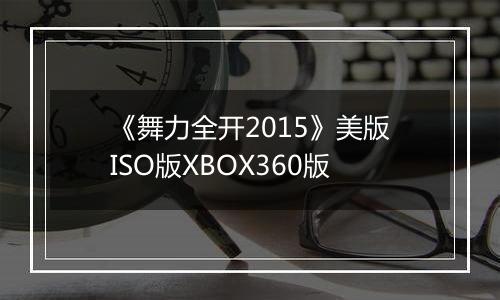 《舞力全开2015》美版ISO版XBOX360版