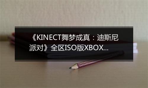 《KINECT舞梦成真：迪斯尼派对》全区ISO版XBOX360版