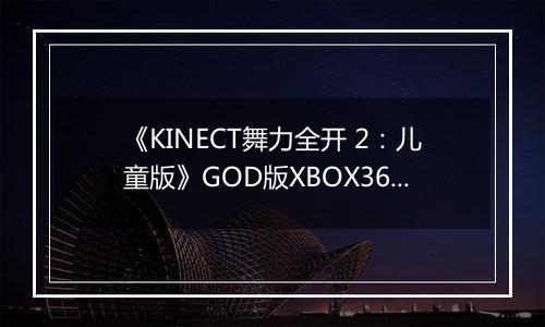 《KINECT舞力全开 2：儿童版》GOD版XBOX360版