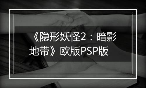 《隐形妖怪2：暗影地带》欧版PSP版
