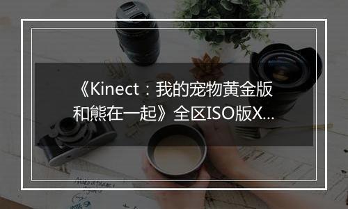 《Kinect：我的宠物黄金版和熊在一起》全区ISO版XBOX360版