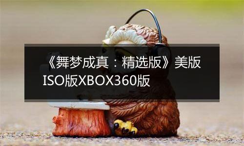 《舞梦成真：精选版》美版ISO版XBOX360版
