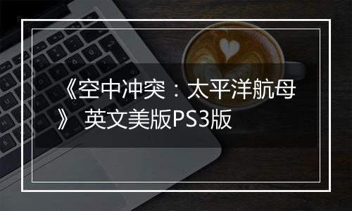 《空中冲突：太平洋航母》 英文美版PS3版